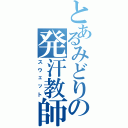 とあるみどりの発汗教師（スウェット）