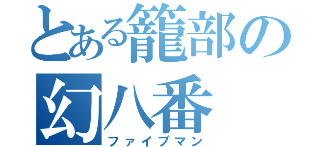 とある籠部の幻八番（ファイブマン）