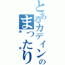 とあるカデインのまったり（雑談）