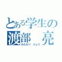 とある学生の渡部　亮（わたなべ　りょう）