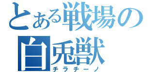 とある戦場の白兎獣（チラチーノ）