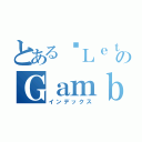 とある✿Ｌｅｔ\'ｓ のＧａｍｂｌｉｎｇ（インデックス）