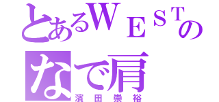 とあるＷＥＳＴのなで肩（濱田崇裕）