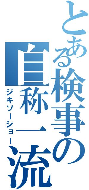 とある検事の自称一流（ジキソーショー）