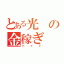 とある光の金稼ぎ（バイト）