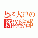 とある大津の新送球部（ファイアーバード）