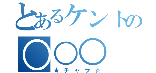 とあるケントの○○○（★チャラ☆）