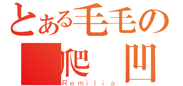 とある毛毛の龜爬廚凹（Ｒｅｍｉｌｉａ）