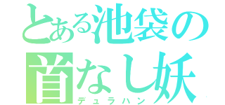 とある池袋の首なし妖精（デュラハン）