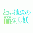 とある池袋の首なし妖精（デュラハン）