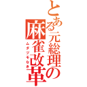 とある元総理の麻雀改革（ムダヅモなき）