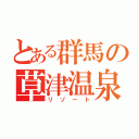 とある群馬の草津温泉（リゾート）