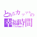 とあるカップルの幸福時間（いつもの会話でも）