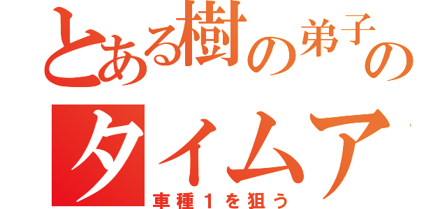 とある樹の弟子のタイムアタック（車種１を狙う）