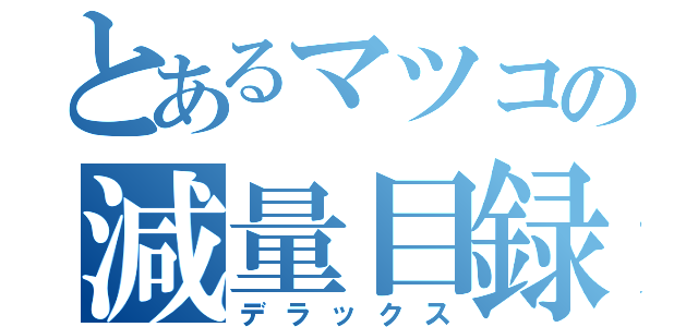 とあるマツコの減量目録（デラックス）