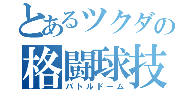 とあるツクダの格闘球技（バトルドーム）