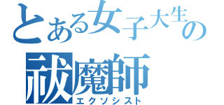 とある女子大生の祓魔師（エクソシスト）