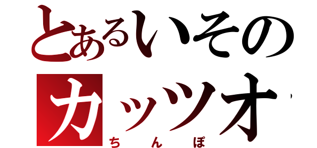 とあるいそのカッツオ（ちんぽ）