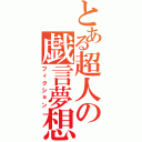 とある超人の戯言夢想（フィクション）