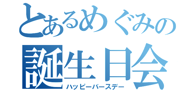 とあるめぐみの誕生日会（ハッピーバースデー）