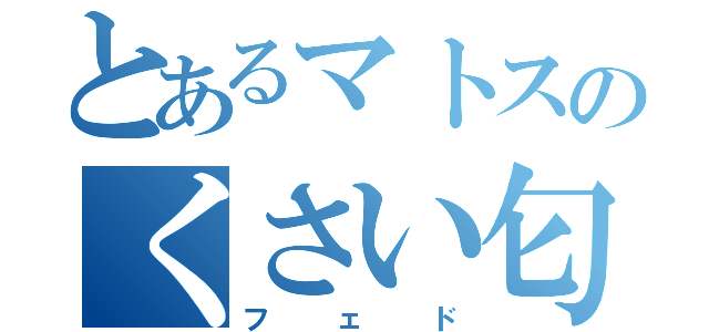 とあるマトスのくさい匂い（フェド）