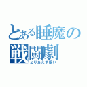 とある睡魔の戦闘劇（とりあえず眠い）