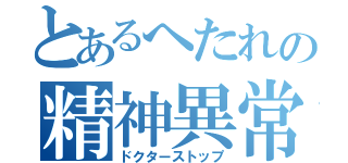 とあるへたれの精神異常（ドクターストップ）