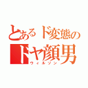 とあるド変態のドヤ顔男（ウィルソン）