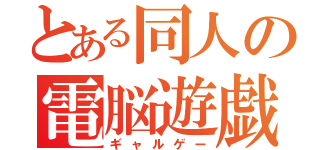 とある同人の電脳遊戯（ギャルゲー）