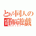 とある同人の電脳遊戯（ギャルゲー）