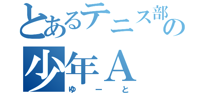 とあるテニス部の少年Ａ（ゆーと）