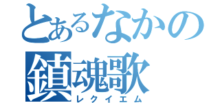 とあるなかの鎮魂歌（レクイエム）