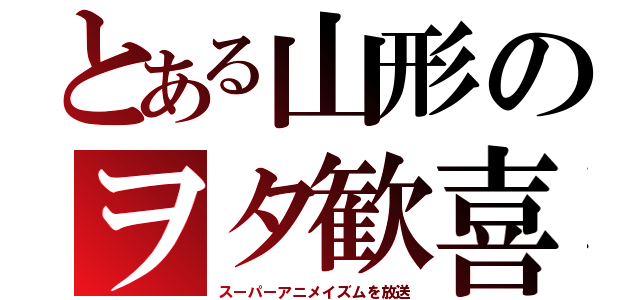 とある山形のヲタ歓喜（スーパーアニメイズムを放送）