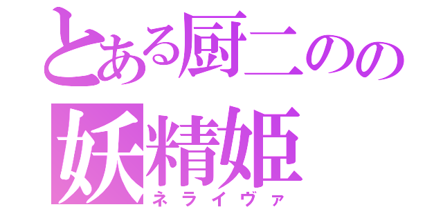 とある厨二のの妖精姫（ネライヴァ）