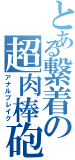 とある繋着の超肉棒砲（アナルブレイク）