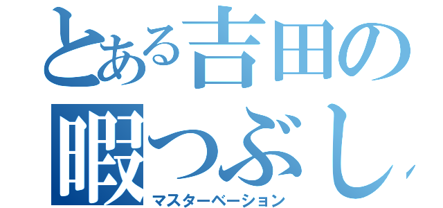 とある吉田の暇つぶし（マスターベーション）