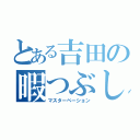 とある吉田の暇つぶし（マスターベーション）