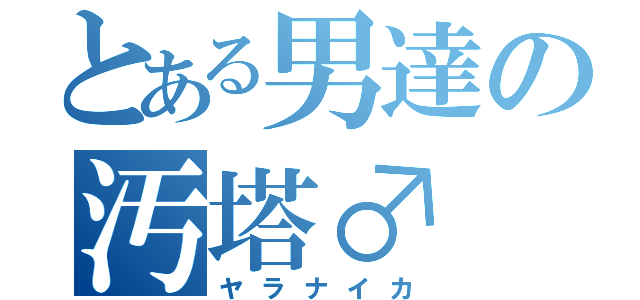 とある男達の汚塔♂（ヤラナイカ）