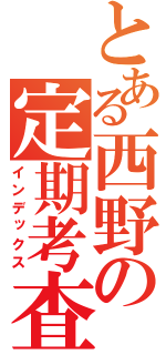 とある西野の定期考査（インデックス）