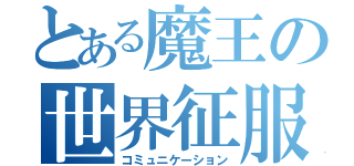 とある魔王の世界征服（コミュニケーション）