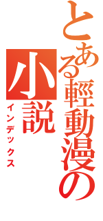 とある輕動漫の小説（インデックス）