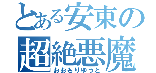 とある安東の超絶悪魔（おおもりゆうと）