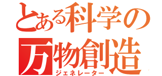 とある科学の万物創造（ジェネレーター）