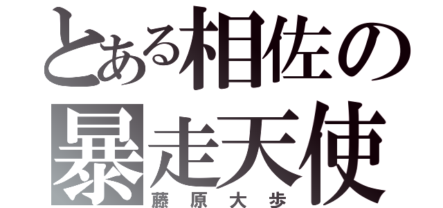 とある相佐の暴走天使（藤原大歩）