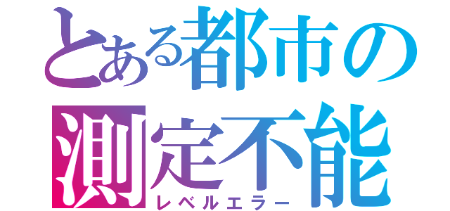 とある都市の測定不能（レベルエラー）