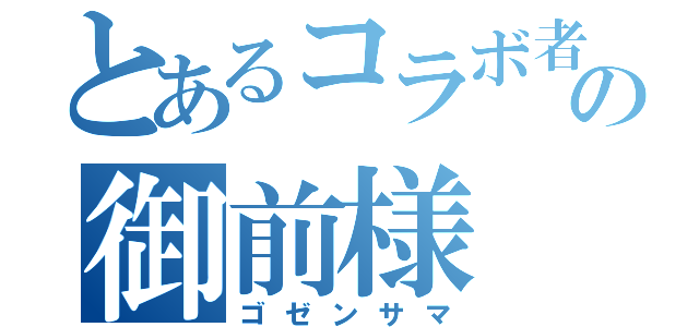 とあるコラボ者の御前様（ゴゼンサマ）