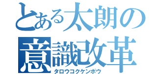 とある太朗の意識改革（タロウコクケンポウ）