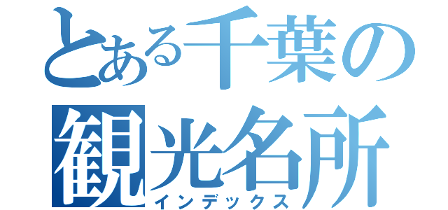 とある千葉の観光名所（インデックス）