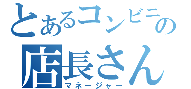 とあるコンビニのの店長さん（マネージャー）