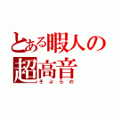 とある暇人の超高音（そぷらの）